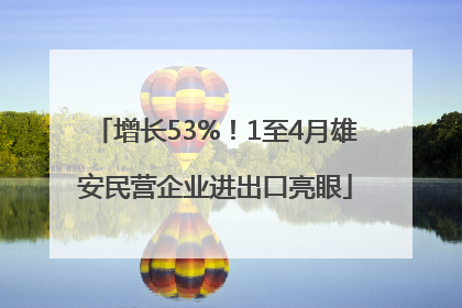 增长53%！1至4月雄安民营企业进出口亮眼