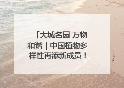 大城名园 万物和谐｜中国植物多样性再添新成员！它只在西藏墨脱