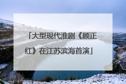 大型现代淮剧《顾正红》在江苏滨海首演
