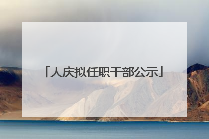 大庆拟任职干部公示