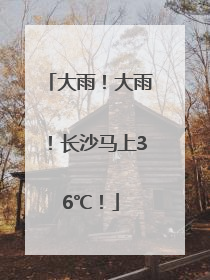 大雨！大雨！长沙马上36℃！