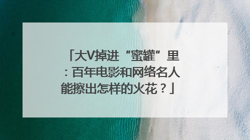 大V掉进“蜜罐”里：百年电影和网络名人能擦出怎样的火花？