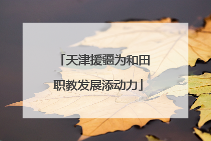 天津援疆为和田职教发展添动力