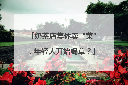 奶茶店集体卖“菜”，年轻人开始喝草？