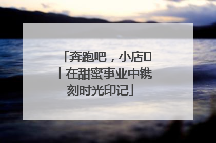 奔跑吧，小店㊶丨在甜蜜事业中镌刻时光印记