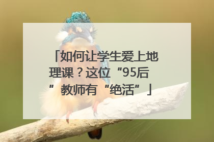 如何让学生爱上地理课？这位“95后”教师有“绝活”