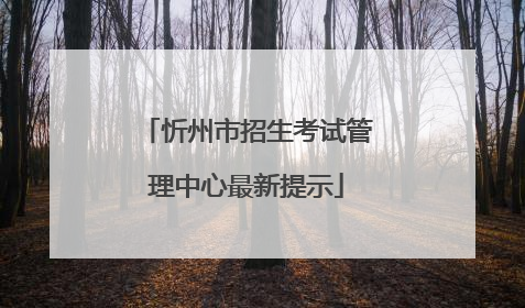 忻州市招生考试管理中心最新提示