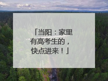 当阳：家里有高考生的，快点进来！