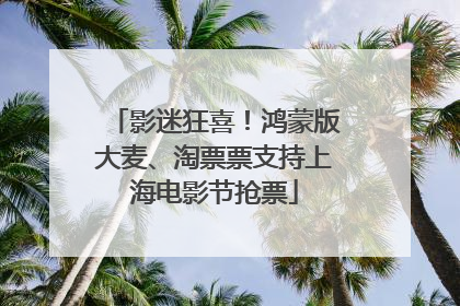 影迷狂喜！鸿蒙版大麦、淘票票支持上海电影节抢票