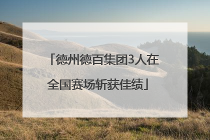 德州德百集团3人在全国赛场斩获佳绩