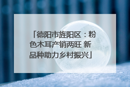德阳市旌阳区：粉色木耳产销两旺 新品种助力乡村振兴