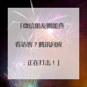 微信朋友圈能查看访客？腾讯回应：正在打击！