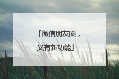微信朋友圈，又有新功能
