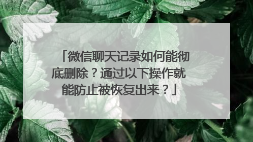 微信聊天记录如何能彻底删除？通过以下操作就能防止被恢复出来？