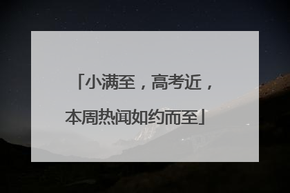 小满至，高考近，本周热闻如约而至