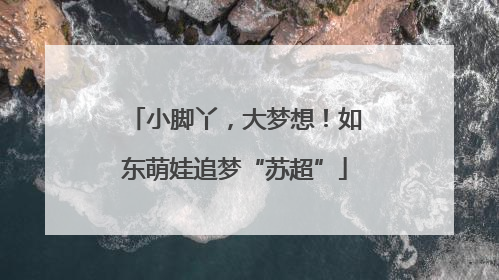 小脚丫，大梦想！如东萌娃追梦“苏超”
