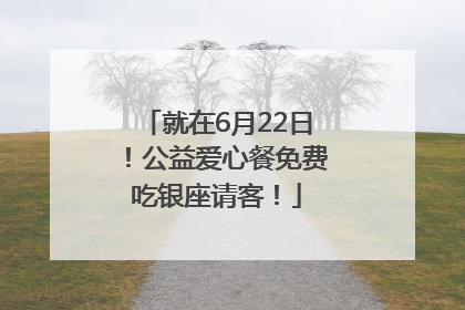 就在6月22日！公益爱心餐免费吃银座请客！