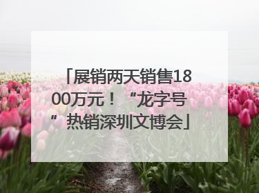 展销两天销售1800万元！“龙字号”热销深圳文博会