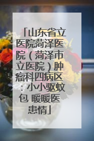 山东省立医院菏泽医院（菏泽市立医院）肿瘤科四病区：小小驱蚊包 暖暖医患情