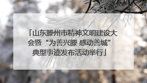 山东滕州市精神文明建设大会暨“为善兴滕 感动善城”典型事迹发布活动举行