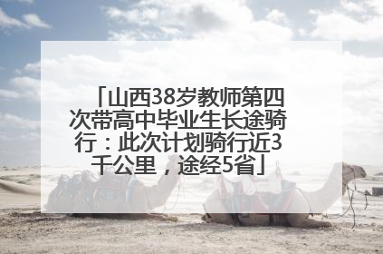 山西38岁教师第四次带高中毕业生长途骑行：此次计划骑行近3千公里，途经5省
