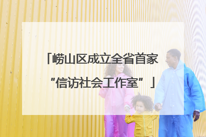 崂山区成立全省首家“信访社会工作室”