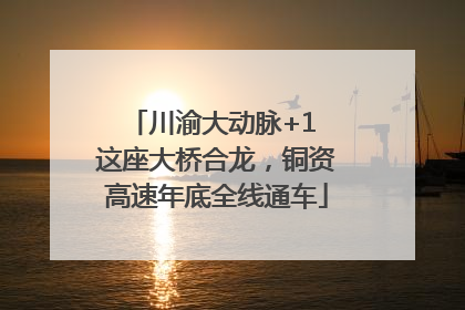 川渝大动脉+1 这座大桥合龙，铜资高速年底全线通车