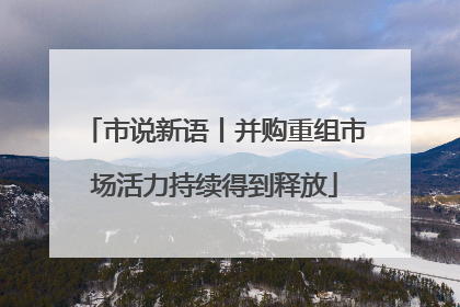 市说新语丨并购重组市场活力持续得到释放