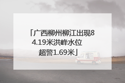 广西柳州柳江出现84.19米洪峰水位 超警1.69米
