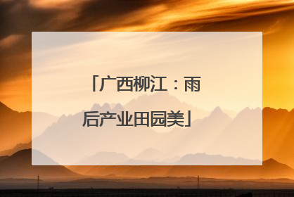 广西柳江：雨后产业田园美