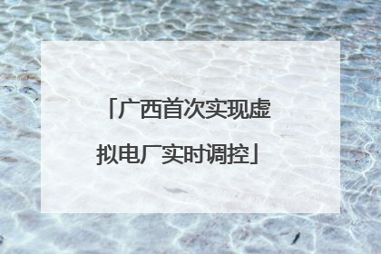 广西首次实现虚拟电厂实时调控