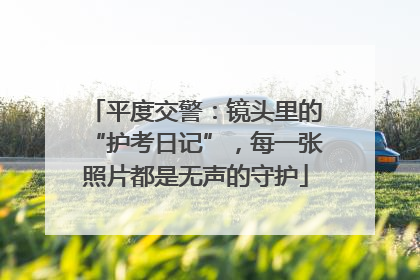 平度交警：镜头里的“护考日记”，每一张照片都是无声的守护