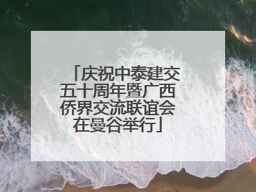 庆祝中泰建交五十周年暨广西侨界交流联谊会在曼谷举行