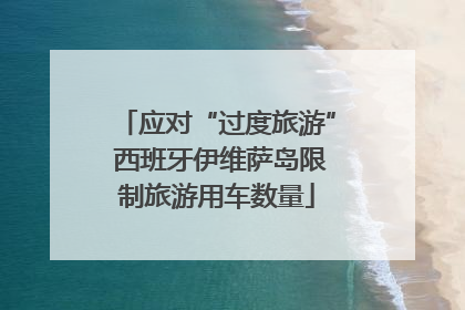 应对“过度旅游” 西班牙伊维萨岛限制旅游用车数量