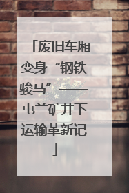 废旧车厢变身“钢铁骏马”——屯兰矿井下运输革新记