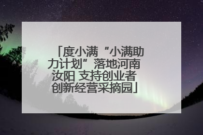 度小满“小满助力计划”落地河南汝阳 支持创业者创新经营采摘园