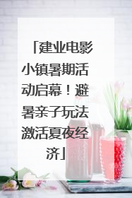建业电影小镇暑期活动启幕！避暑亲子玩法激活夏夜经济