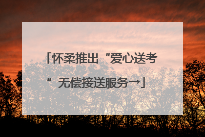 怀柔推出“爱心送考”无偿接送服务→