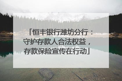 恒丰银行潍坊分行：守护存款人合法权益，存款保险宣传在行动