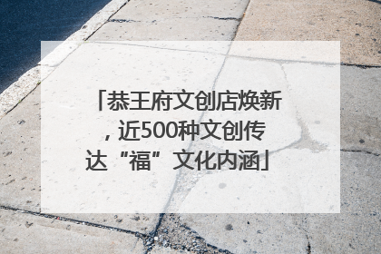 恭王府文创店焕新，近500种文创传达“福”文化内涵