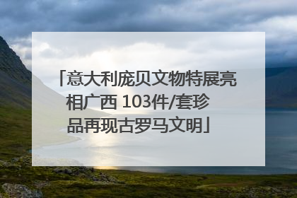 意大利庞贝文物特展亮相广西 103件/套珍品再现古罗马文明