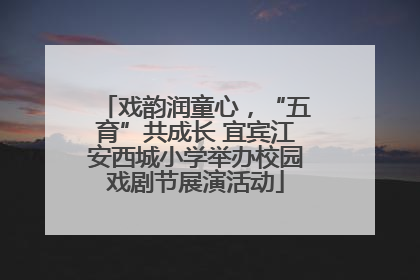 戏韵润童心，“五育”共成长 宜宾江安西城小学举办校园戏剧节展演活动