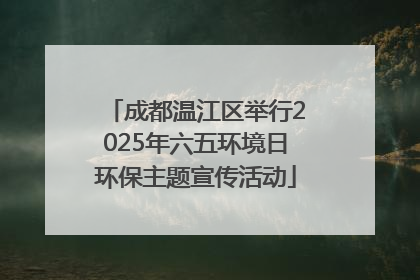 成都温江区举行2025年六五环境日环保主题宣传活动