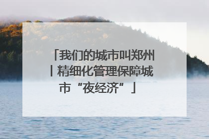 我们的城市叫郑州丨精细化管理保障城市“夜经济”