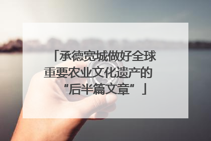 承德宽城做好全球重要农业文化遗产的“后半篇文章”
