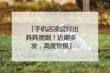 手机店凌晨冒出阵阵黑烟！近期多发，高度警惕