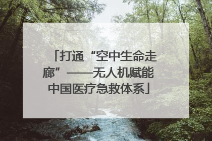 打通“空中生命走廊”——无人机赋能中国医疗急救体系