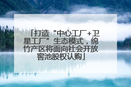 打造“中心工厂+卫星工厂”生态模式，绵竹产区将面向社会开放窖池股权认购