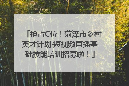 抢占C位！菏泽市乡村英才计划·短视频直播基础技能培训招募啦！