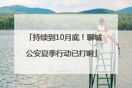 持续到10月底！聊城公安夏季行动已打响